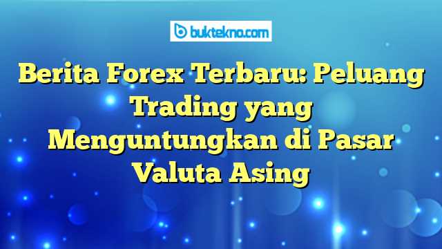 Prediksi dan Proyeksi Pergerakan Mata Uang Populer